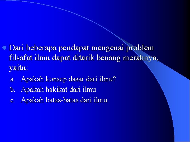 l Dari beberapa pendapat mengenai problem filsafat ilmu dapat ditarik benang merahnya, yaitu: a.