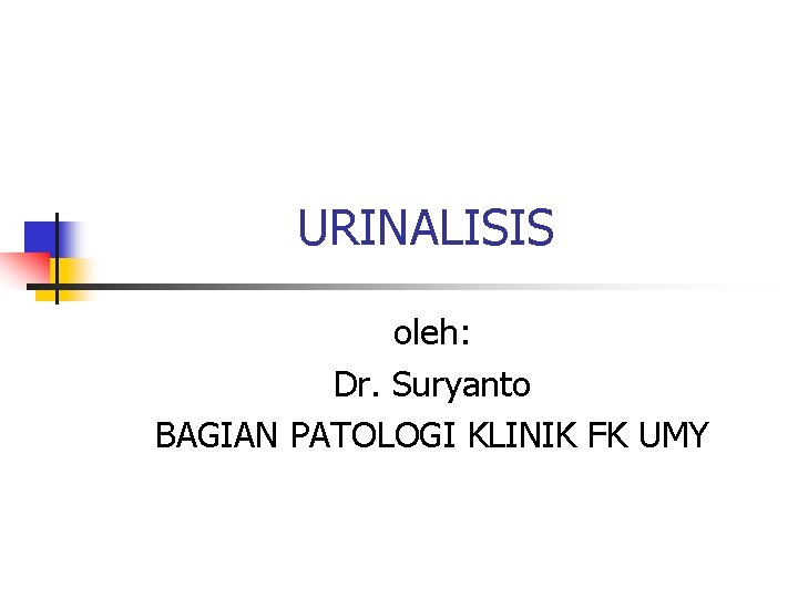 URINALISIS oleh: Dr. Suryanto BAGIAN PATOLOGI KLINIK FK UMY 
