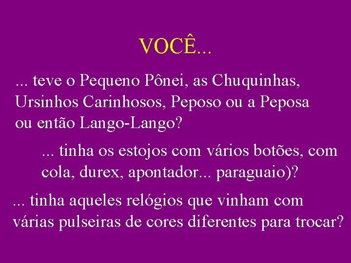 VOCÊ. . . teve o Pequeno Pônei, as Chuquinhas, Ursinhos Carinhosos, Peposo ou a