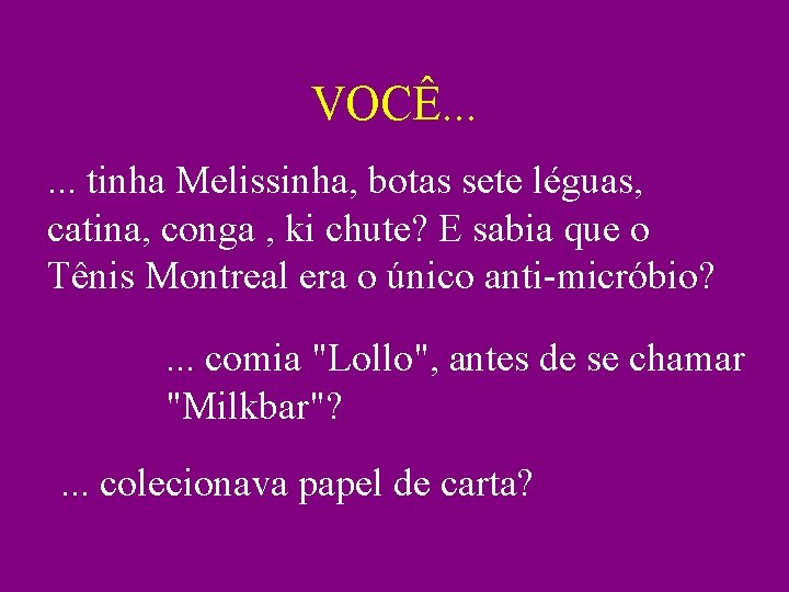 VOCÊ. . . tinha Melissinha, botas sete léguas, catina, conga , ki chute? E