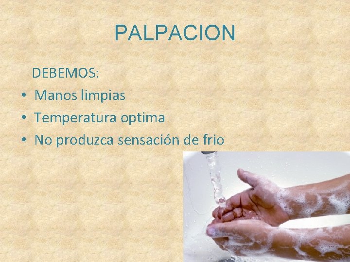 PALPACION DEBEMOS: • Manos limpias • Temperatura optima • No produzca sensación de frio