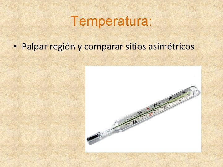 Temperatura: • Palpar región y comparar sitios asimétricos 