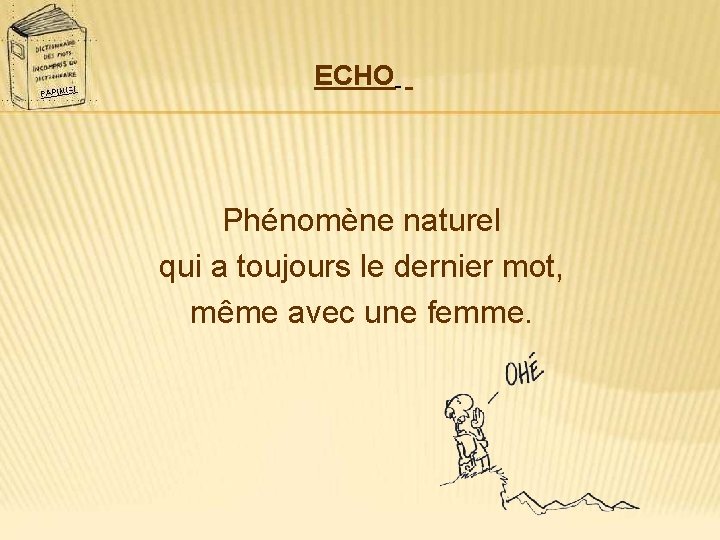 ECHO Phénomène naturel qui a toujours le dernier mot, même avec une femme. 