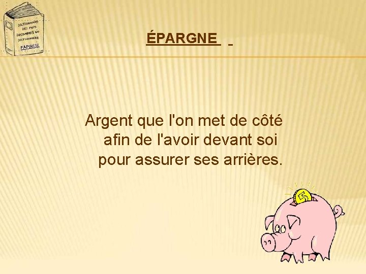 ÉPARGNE Argent que l'on met de côté afin de l'avoir devant soi pour assurer