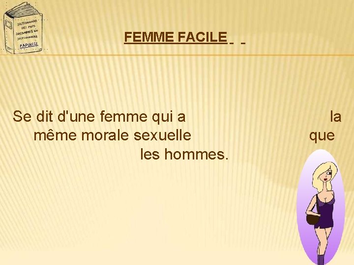 FEMME FACILE Se dit d'une femme qui a même morale sexuelle les hommes. la