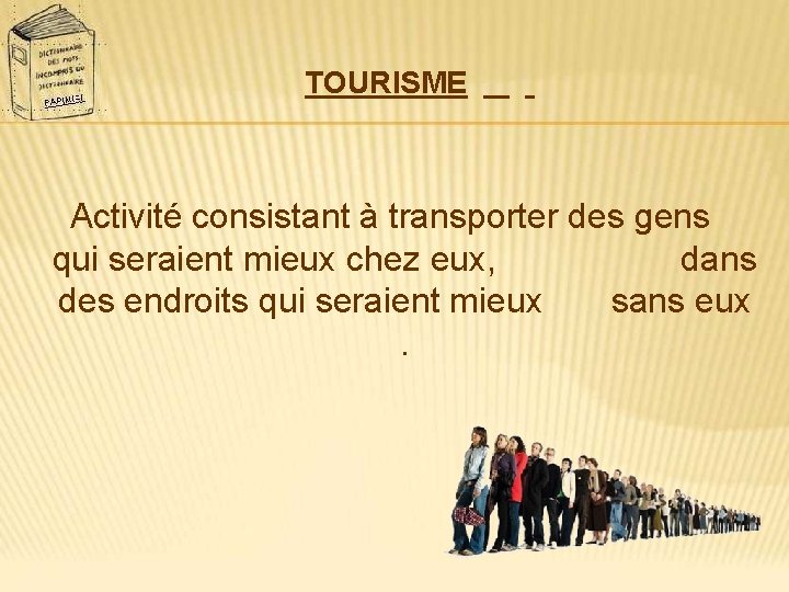 TOURISME Activité consistant à transporter des gens qui seraient mieux chez eux, dans des