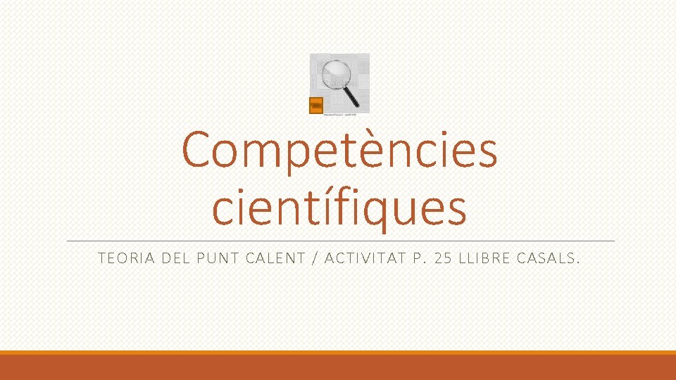 Competències científiques TEORIA DEL PUNT CALENT / ACTIVITAT P. 25 LLIBRE CASALS. 