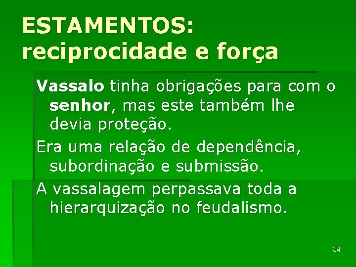 ESTAMENTOS: reciprocidade e força Vassalo tinha obrigações para com o senhor, mas este também