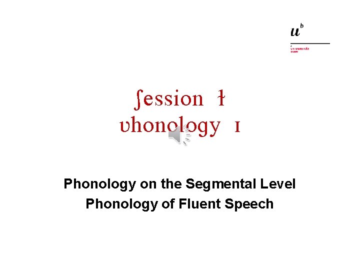 Session 5 Phonology I Phonology on the Segmental Level Phonology of Fluent Speech 