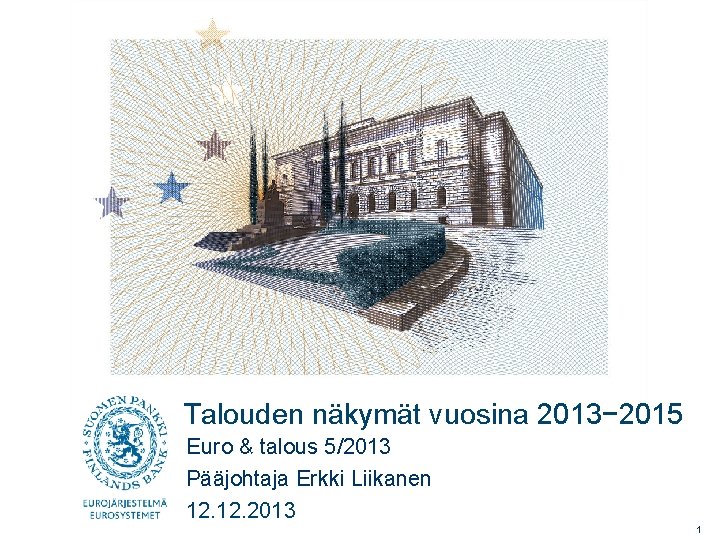 Talouden näkymät vuosina 2013− 2015 Euro & talous 5/2013 Pääjohtaja Erkki Liikanen 12. 2013