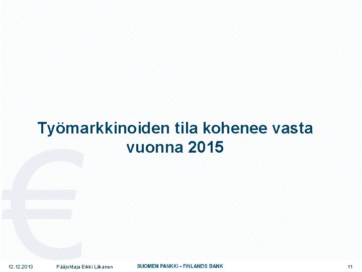 Työmarkkinoiden tila kohenee vasta vuonna 2015 12. 2013 Pääjohtaja Erkki Liikanen 11 