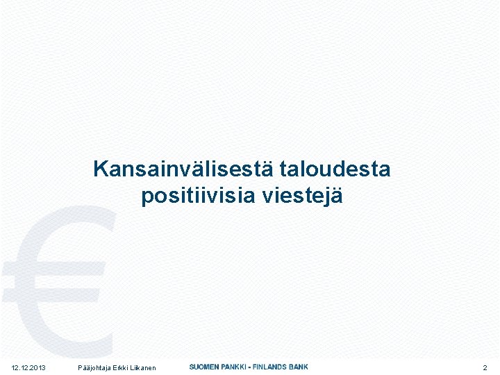 Kansainvälisestä taloudesta positiivisia viestejä 12. 2013 Pääjohtaja Erkki Liikanen 2 