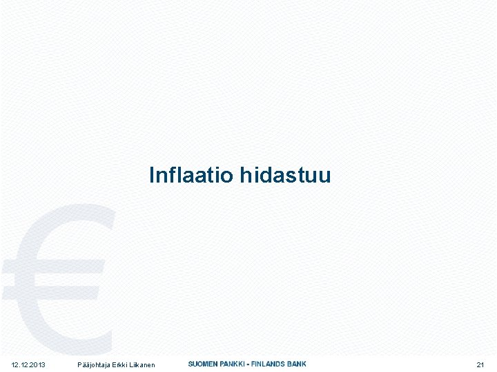 Inflaatio hidastuu 12. 2013 Pääjohtaja Erkki Liikanen 21 