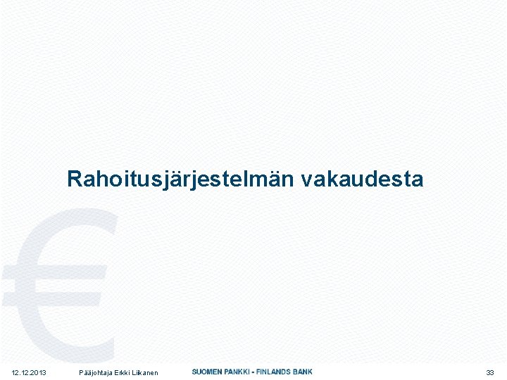 Rahoitusjärjestelmän vakaudesta 12. 2013 Pääjohtaja Erkki Liikanen 33 