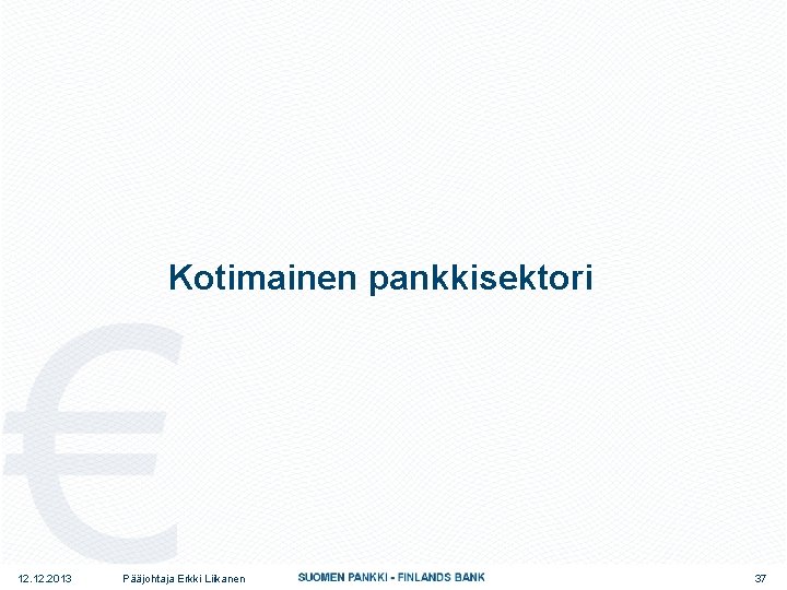 Kotimainen pankkisektori 12. 2013 Pääjohtaja Erkki Liikanen 37 