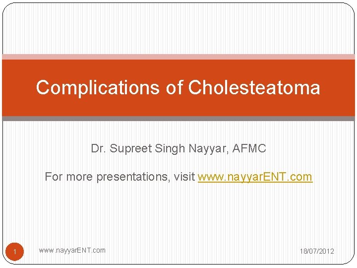 Complications of Cholesteatoma Dr. Supreet Singh Nayyar, AFMC For more presentations, visit www. nayyar.