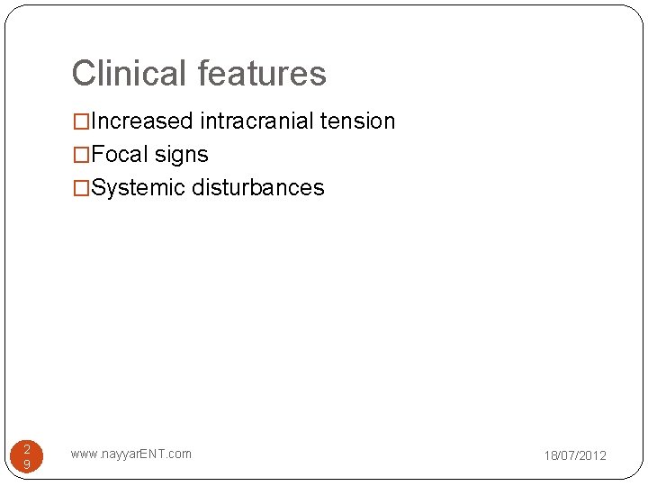 Clinical features �Increased intracranial tension �Focal signs �Systemic disturbances 2 9 www. nayyar. ENT.