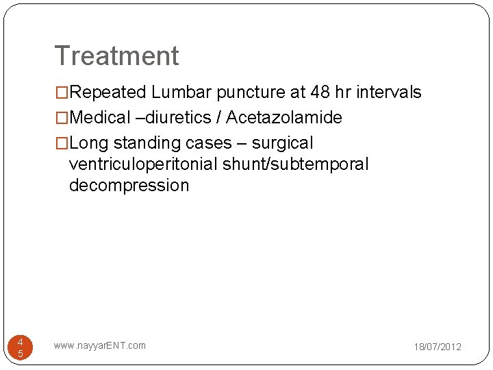 Treatment �Repeated Lumbar puncture at 48 hr intervals �Medical –diuretics / Acetazolamide �Long standing