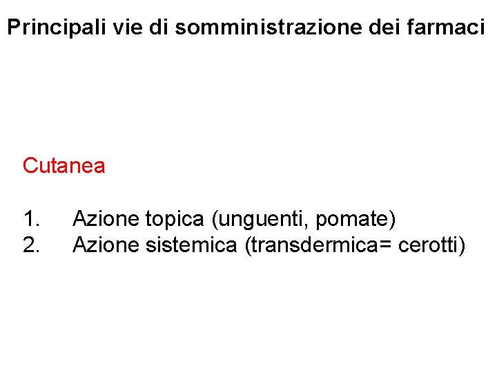 Principali vie di somministrazione dei farmaci Cutanea 1. 2. Azione topica (unguenti, pomate) Azione