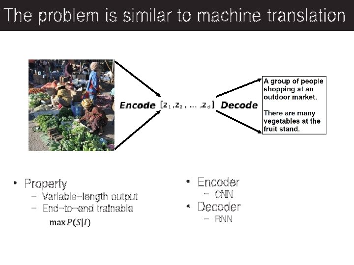 The problem is similar to machine translation • Property - Variable-length output - End-to-end