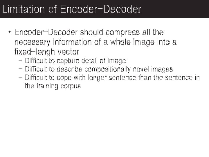 Limitation of Encoder-Decoder • Encoder-Decoder should compress all the necessary information of a whole
