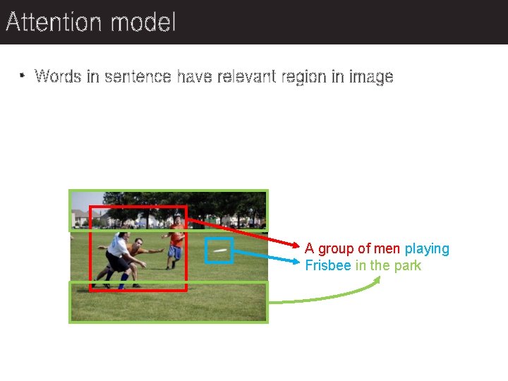 Attention model • Words in sentence have relevant region in image A group of