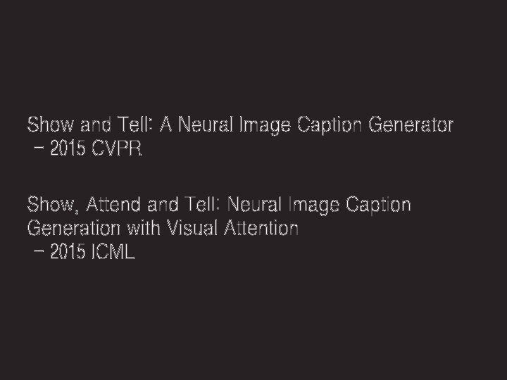 Show and Tell: A Neural Image Caption Generator - 2015 CVPR Show, Attend and