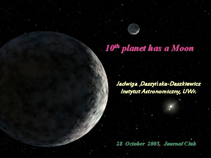 10 th planet has a Moon Jadwiga Daszyńska-Daszkiewicz Instytut Astronomiczny, UWr. 28 October 2005,