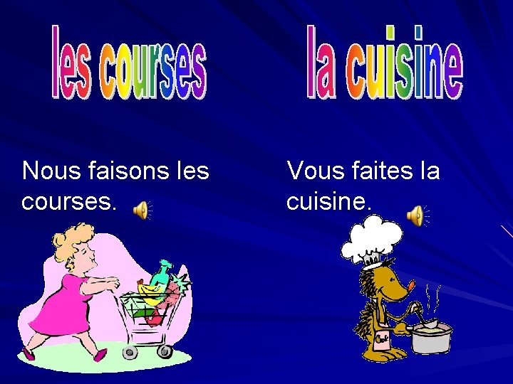 Nous faisons les courses. Vous faites la cuisine. 