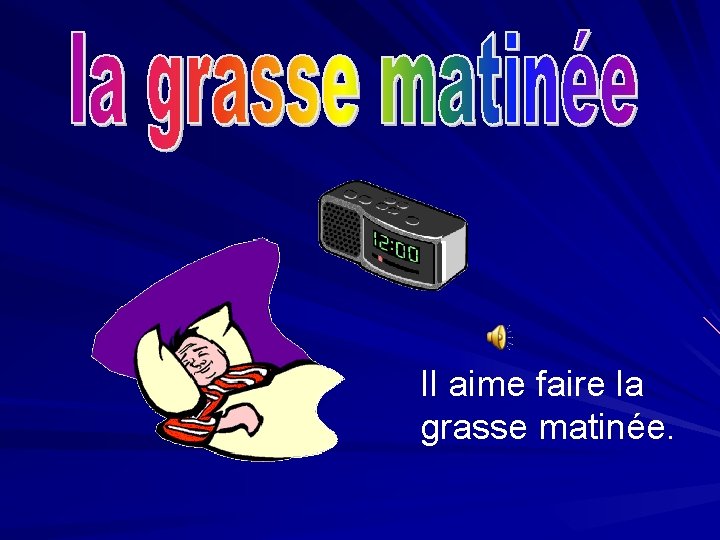 Il aime faire la grasse matinée. 