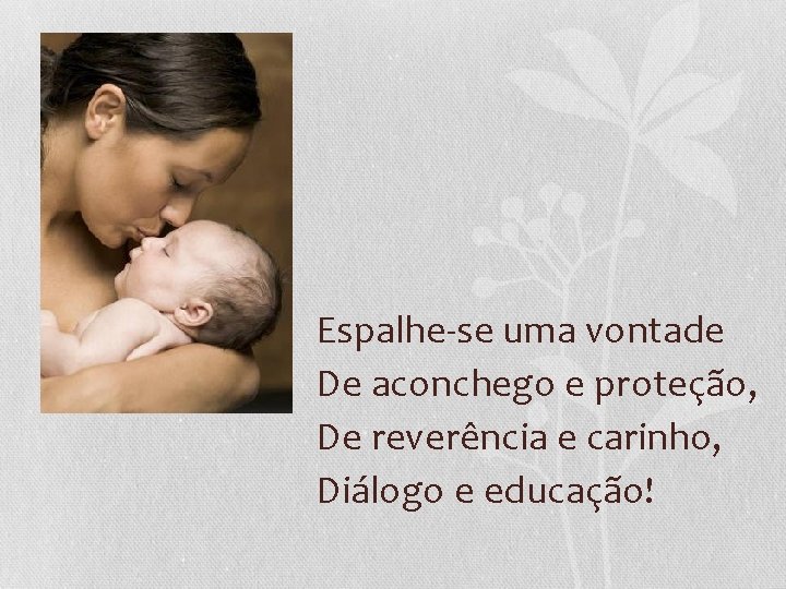 Espalhe-se uma vontade De aconchego e proteção, De reverência e carinho, Diálogo e educação!