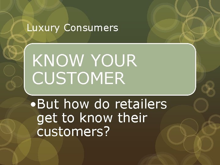 Luxury Consumers KNOW YOUR CUSTOMER • But how do retailers get to know their