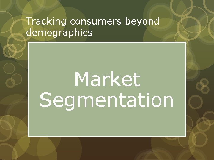 Tracking consumers beyond demographics Market Segmentation 