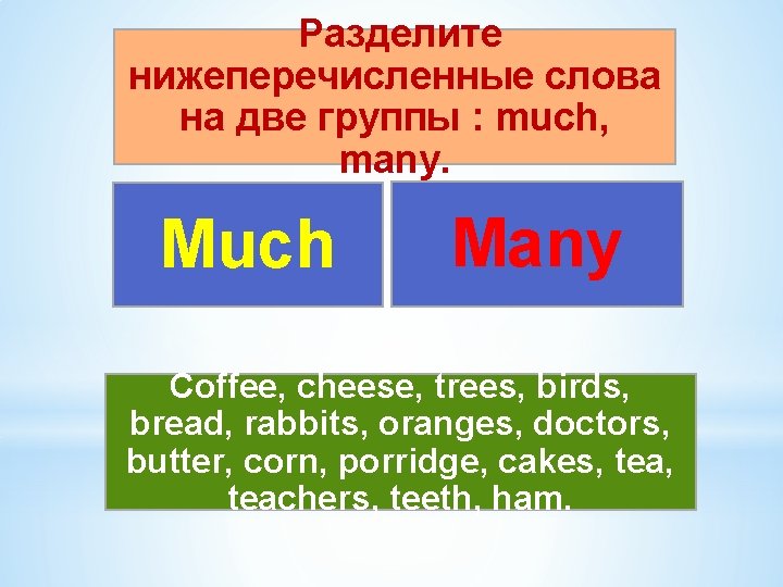 Разделите нижеперечисленные слова на две группы : much, many. Much Many Coffee, cheese, trees, Разделите нижеперечисленные слова на две группы : much, many. Much Many Coffee, cheese, trees,