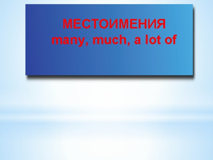 МЕСТОИМЕНИЯ many, much, a lot of МЕСТОИМЕНИЯ many, much, a lot of