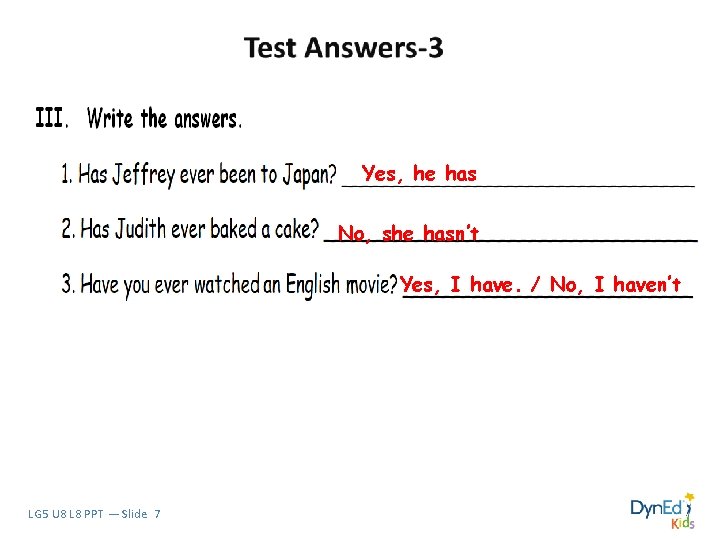 Yes, he has No, she hasn’t Yes, I have. / No, I haven’t LG