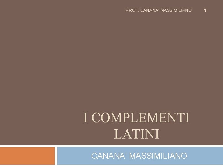 PROF. CANANA' MASSIMILIANO I COMPLEMENTI LATINI CANANA’ MASSIMILIANO 1 