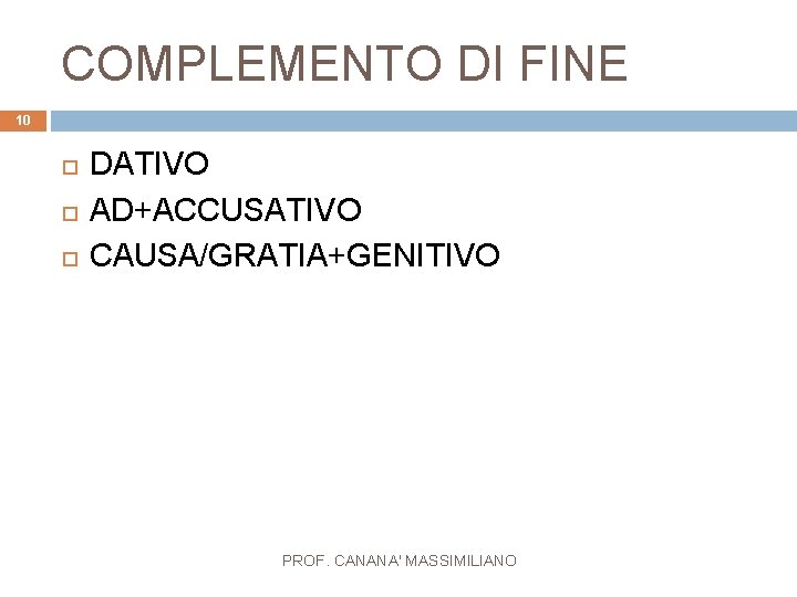COMPLEMENTO DI FINE 10 DATIVO AD+ACCUSATIVO CAUSA/GRATIA+GENITIVO PROF. CANANA' MASSIMILIANO 