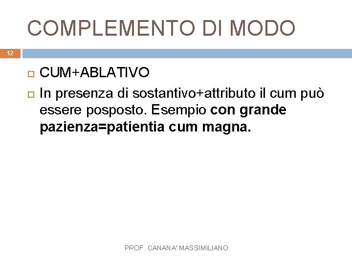 COMPLEMENTO DI MODO 12 CUM+ABLATIVO In presenza di sostantivo+attributo il cum può essere posposto.