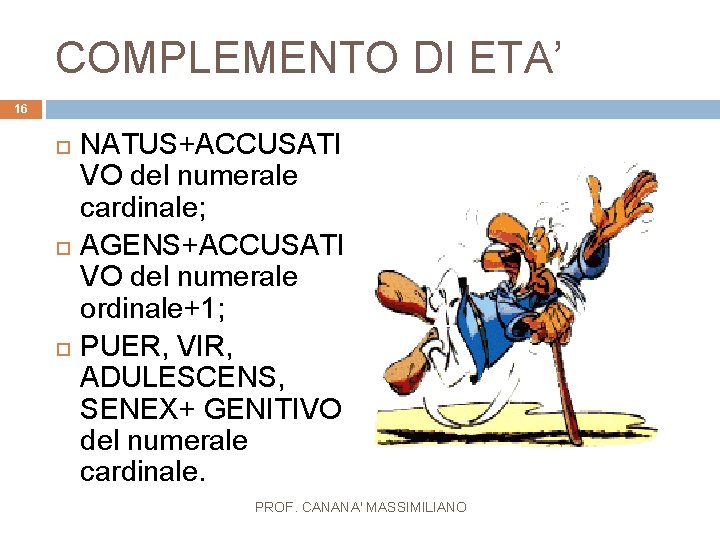 COMPLEMENTO DI ETA’ 16 NATUS+ACCUSATI VO del numerale cardinale; AGENS+ACCUSATI VO del numerale ordinale+1;