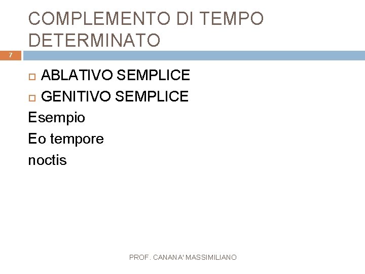 COMPLEMENTO DI TEMPO DETERMINATO 7 ABLATIVO SEMPLICE GENITIVO SEMPLICE Esempio Eo tempore noctis PROF.