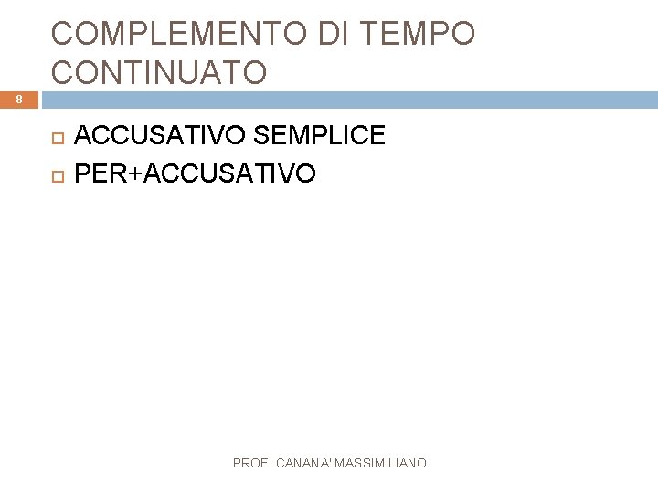 COMPLEMENTO DI TEMPO CONTINUATO 8 ACCUSATIVO SEMPLICE PER+ACCUSATIVO PROF. CANANA' MASSIMILIANO 