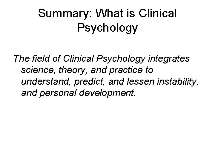 Summary: What is Clinical Psychology The field of Clinical Psychology integrates science, theory, and