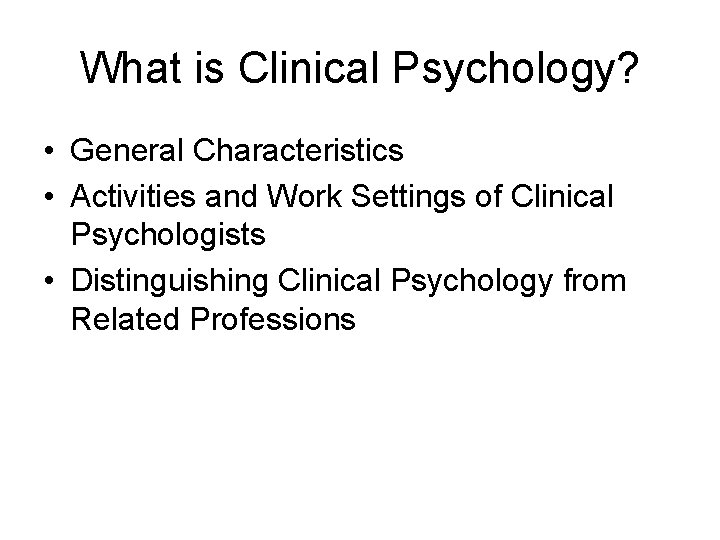 What is Clinical Psychology? • General Characteristics • Activities and Work Settings of Clinical