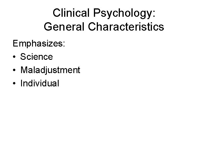 Clinical Psychology: General Characteristics Emphasizes: • Science • Maladjustment • Individual 
