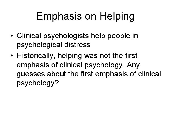 Emphasis on Helping • Clinical psychologists help people in psychological distress • Historically, helping