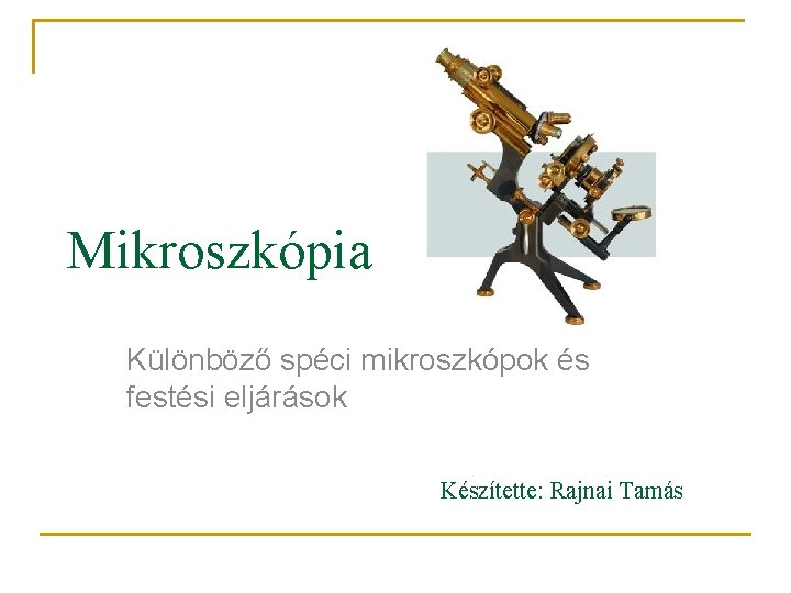 Mikroszkópia Különböző spéci mikroszkópok és festési eljárások Készítette: Rajnai Tamás 