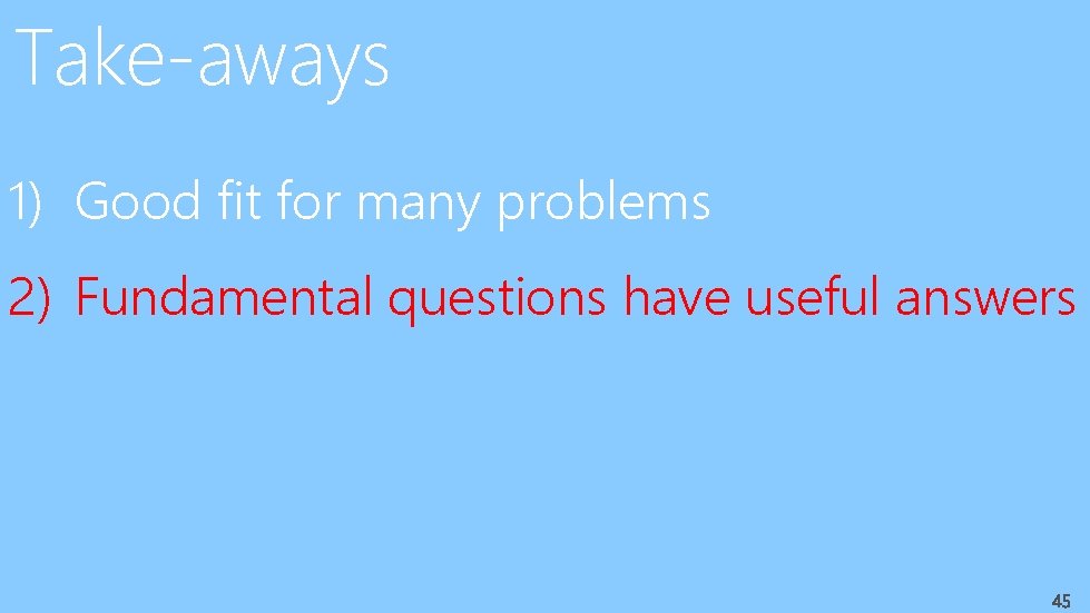 Take-aways 1) Good fit for many problems 2) Fundamental questions have useful answers 