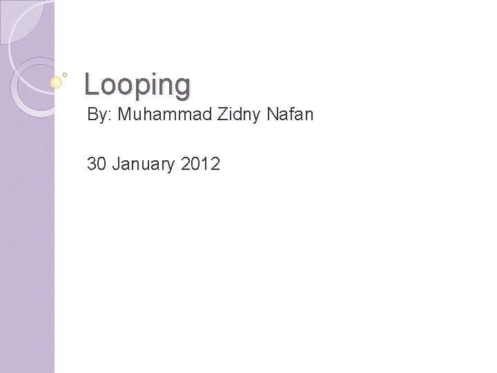 Looping By: Muhammad Zidny Nafan 30 January 2012 