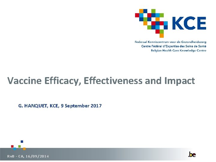 Vaccine Efficacy, Effectiveness and Impact G. HANQUET, KCE, 9 September 2017 Rv. B -